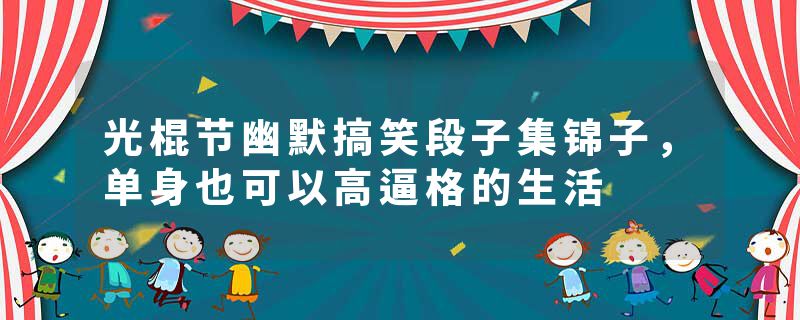 光棍节幽默搞笑段子集锦子,单身也可以高逼格的生活