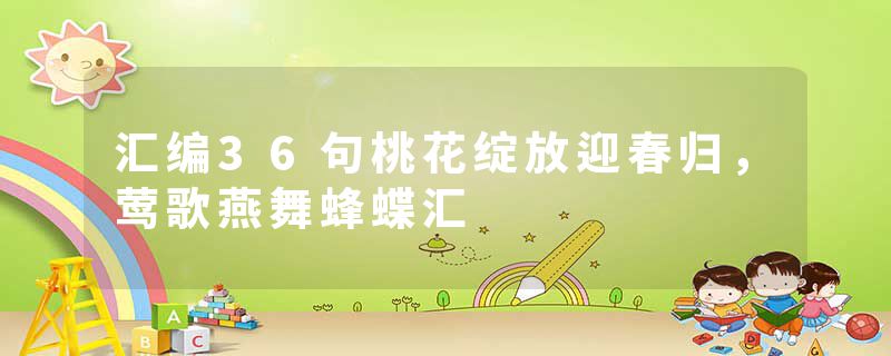 汇编36句桃花绽放迎春归，莺歌燕舞蜂蝶汇