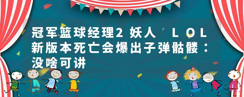 冠军篮球经理2妖人 LOL新版本死亡会爆出子弹骷髅：没啥可讲