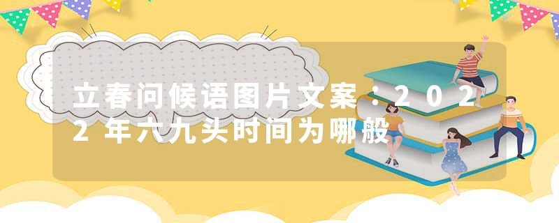 立春问候语图片文案：2022年六九头时间为哪般