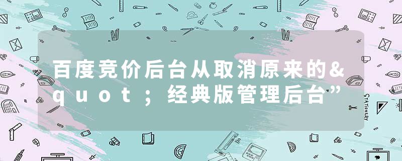 百度竞价后台从取消原来的"经典版管理后台”