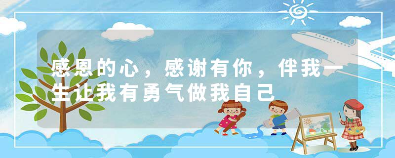 感恩的心，感谢有你，伴我一生让我有勇气做我自己