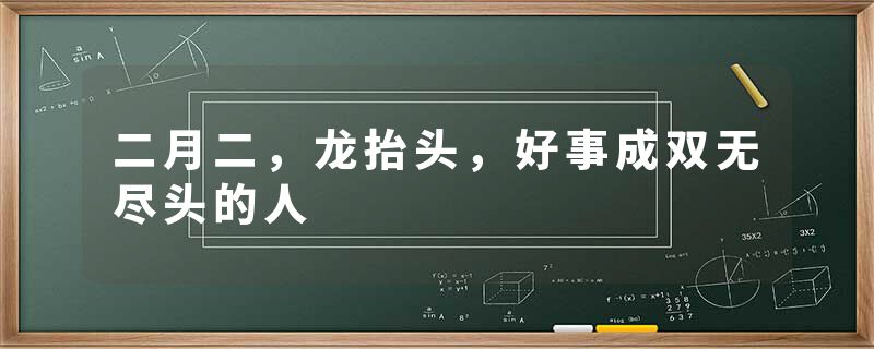 二月二，龙抬头，好事成双无尽头的人