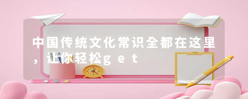 中国传统文化常识全都在这里，让你轻松get