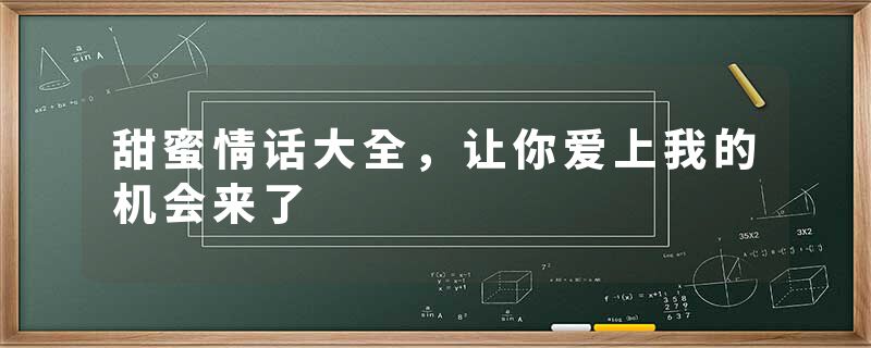 甜蜜情话大全，让你爱上我的机会来了