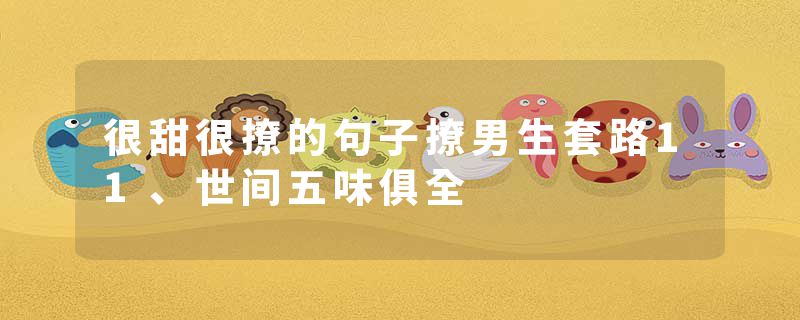 很甜很撩的句子撩男生套路11、世间五味俱全