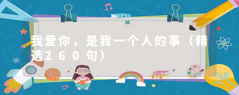 我爱你,是我一个人的事(精选260句)