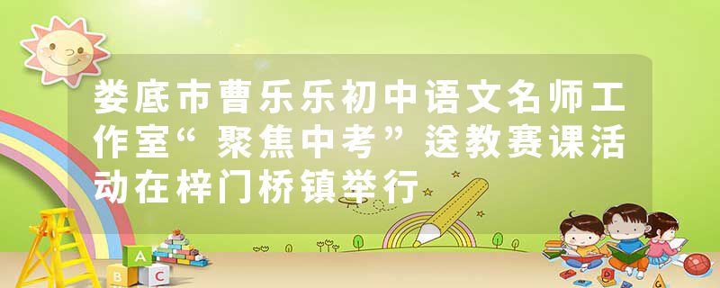 娄底市曹乐乐初中语文名师工作室“聚焦中考”送教赛课活动在梓门桥镇举行