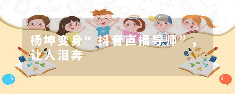 杨坤变身“抖音直播导师”,让人泪奔