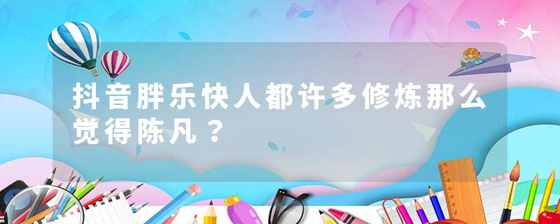 抖音胖乐快人都许多修炼那么觉得陈凡？