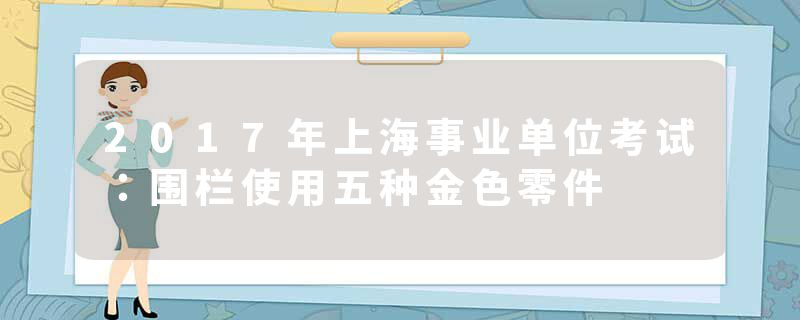 2017年上海事业单位考试：围栏使用五种金色零件