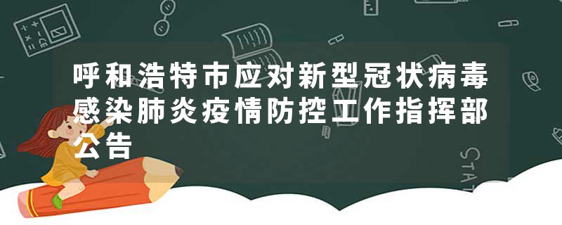 呼和浩特市应对新型冠状病毒感染肺炎疫情防控工作指挥部公告