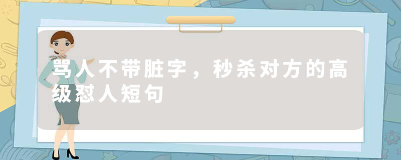 骂人不带脏字，秒杀对方的高级怼人短句