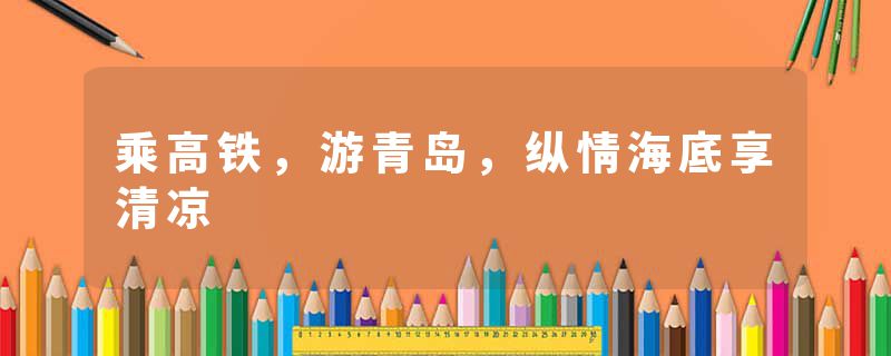 乘高铁，游青岛，纵情海底享清凉