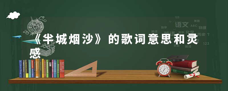 《半城烟沙》的歌词意思和灵感
