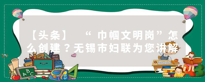 【头条】 “巾帼文明岗”怎么创建？无锡市妇联为您讲解