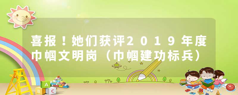 喜报！她们获评2019年度巾帼文明岗（巾帼建功标兵）