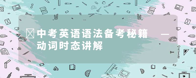 ​中考英语语法备考秘籍 — 动词时态讲解