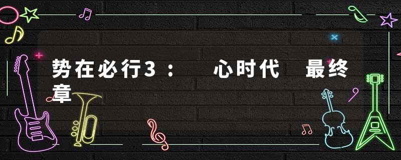 势在必行3: 心时代 最终章
