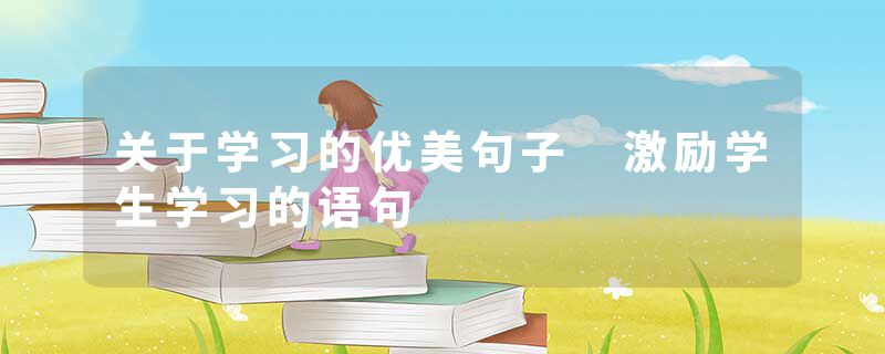 关于学习的优美句子 激励学生学习的语句