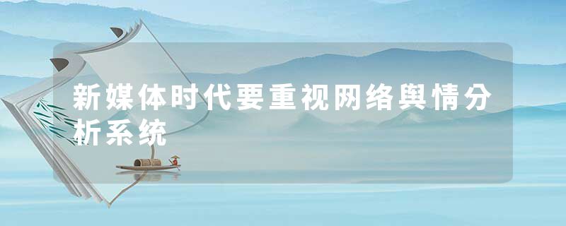 新媒体时代要重视网络舆情分析系统