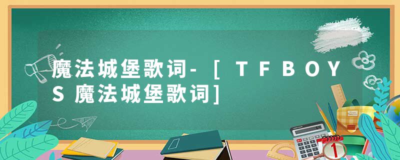 魔法城堡歌词-[TFBOYS魔法城堡歌词]