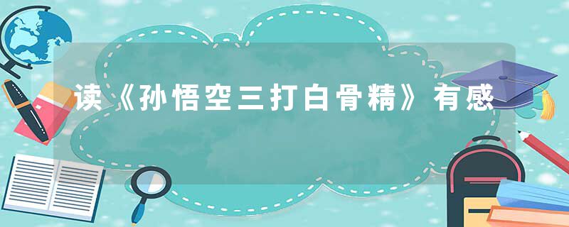 读《孙悟空三打白骨精》有感