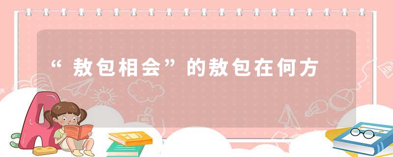 “敖包相会”的敖包在何方