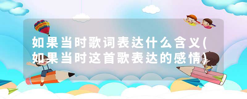 如果当时歌词表达什么含义(如果当时这首歌表达的感情)