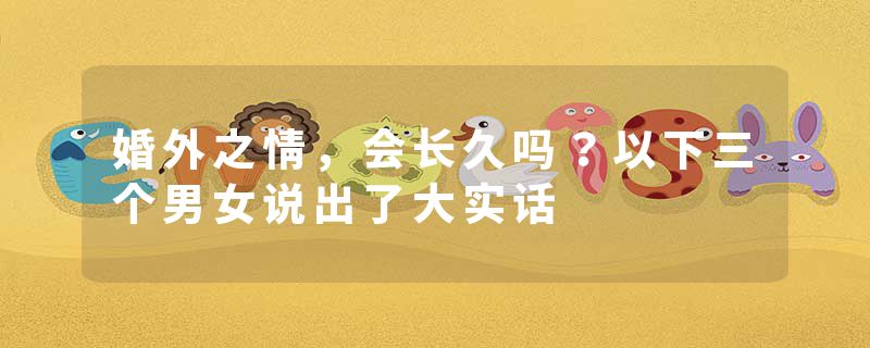 婚外之情，会长久吗？以下三个男女说出了大实话