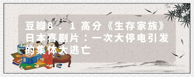 豆瓣8.1高分《生存家族》日本喜剧片：一次大停电引发的集体大逃亡