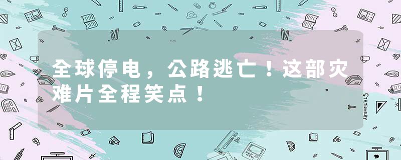 全球停电，公路逃亡！这部灾难片全程笑点！