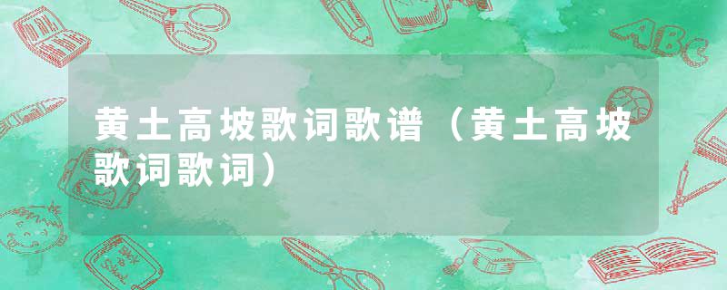 黄土高坡歌词歌谱（黄土高坡歌词歌词）