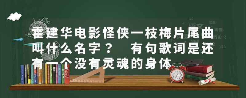 霍建华电影怪侠一枝梅片尾曲叫什么名字？ 有句歌词是还有一个没有灵魂的身体