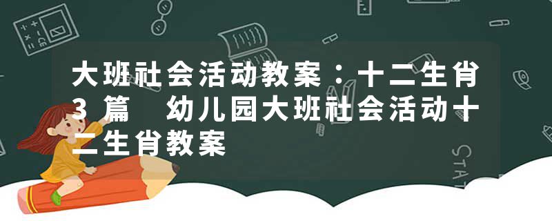 大班社会活动教案：十二生肖3篇 幼儿园大班社会活动十二生肖教案
