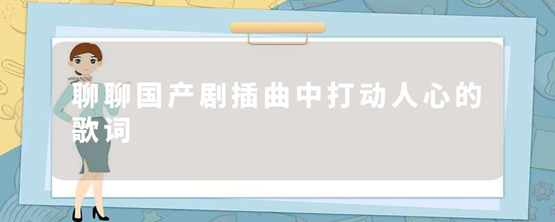 聊聊国产剧插曲中打动人心的歌词