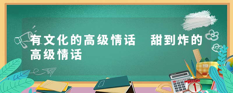 有文化的高级情话 甜到炸的高级情话