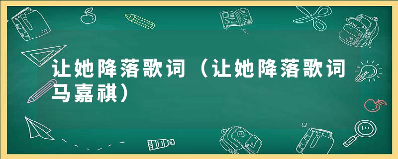 让她降落歌词（让她降落歌词马嘉祺）