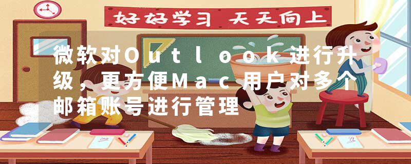 微软对Outlook进行升级，更方便Mac用户对多个邮箱账号进行管理