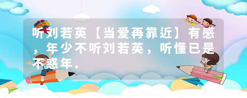 听刘若英【当爱再靠近】有感，年少不听刘若英，听懂已是不惑年.
