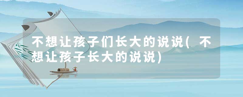 不想让孩子们长大的说说(不想让孩子长大的说说)
