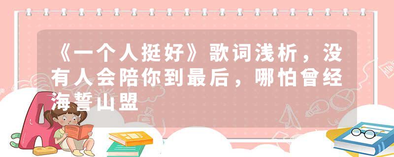 《一个人挺好》歌词浅析，没有人会陪你到最后，哪怕曾经海誓山盟