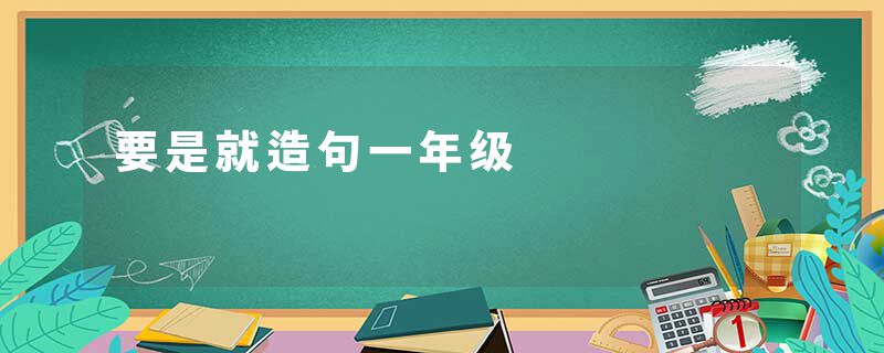 要是就造句一年级