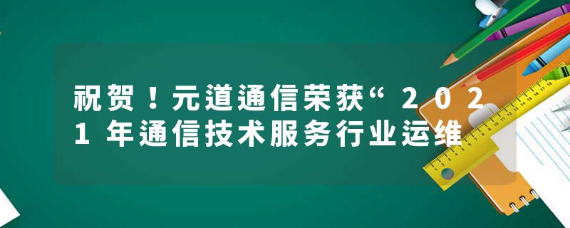 祝贺！元道通信荣获“2021年通信技术服务行业运维