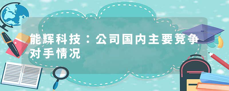 能辉科技：公司国内主要竞争对手情况