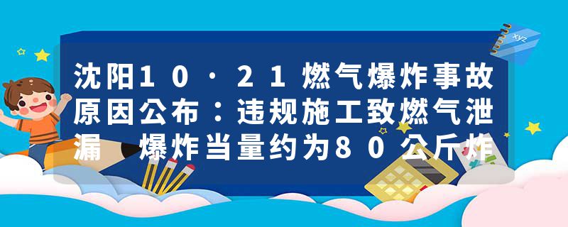沈阳10·21燃气爆炸事故原因公布：违规施工致燃气泄漏 爆炸当量约为80公斤炸药