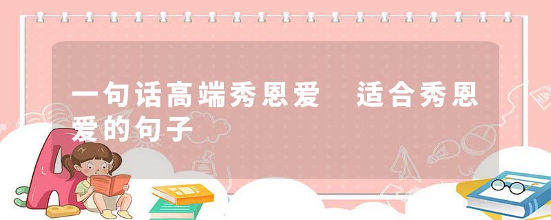 一句话高端秀恩爱 适合秀恩爱的句子