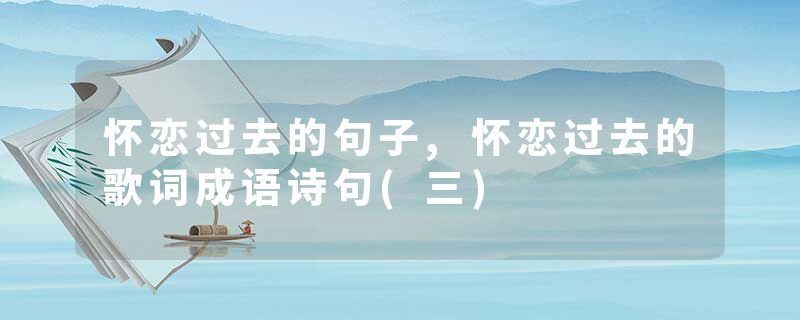 怀恋过去的句子,怀恋过去的歌词成语诗句(三)