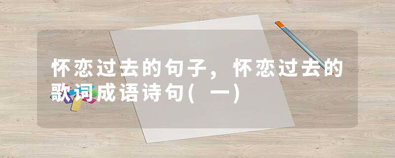 怀恋过去的句子,怀恋过去的歌词成语诗句(一)