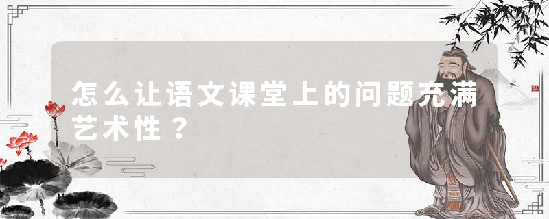 怎么让语文课堂上的问题充满艺术性？